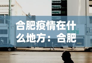 合肥疫情在什么地方：合肥疫情在什么地方最严重