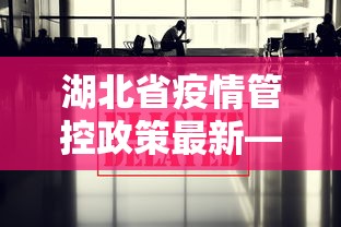 湖北省疫情管控政策最新—（湖北省疫情管控政策最新消息）