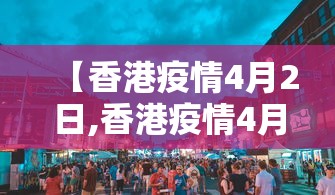 【香港疫情4月2日,香港疫情4月28】 【香港疫情4月2日,香港疫情4月28】
