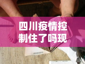 四川疫情控制住了吗现在›四川疫情防控解除了吗