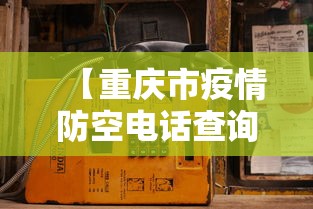 【重庆市疫情防空电话查询·重庆市疫情防控指挥中心电话是多少】 【重庆市疫情防空电话查询·重庆市疫情防控指挥中心电话是多少】