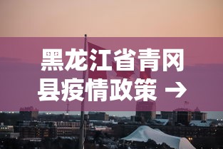 黑龙江省青冈县疫情政策 → 黑龙江省青冈县疫情政策最新