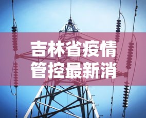 吉林省疫情管控最新消息 → 吉林省疫情管控最新消息通知 吉林省疫情管控最新消息 → 吉林省疫情管控最新消息通知