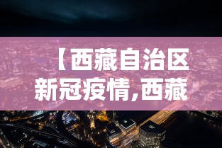 【西藏自治区新冠疫情,西藏自治区新冠肺炎防控指挥部】 【西藏自治区新冠疫情,西藏自治区新冠肺炎防控指挥部】