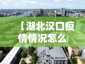 【湖北汉口疫情情况怎么样,汉口新冠肺炎疫情】