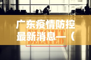 广东疫情防控最新消息—(广东疫情防控指挥部最新通告) 广东疫情防控最新消息—(广东疫情防控指挥部最新通告)