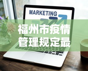 福州市疫情管理规定最新:福州市疫情防控指挥部最新公告 福州市疫情管理规定最新:福州市疫情防控指挥部最新公告