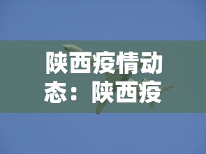 陕西疫情动态:陕西疫情情况通报 陕西疫情动态:陕西疫情情况通报