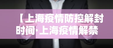 【上海疫情防控解封时间·上海疫情解禁结束时间】