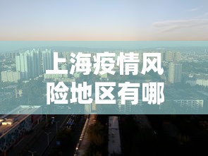 上海疫情风险地区有哪些：上海疫情风险区域