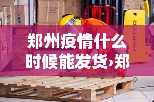 郑州疫情什么时候能发货›郑州疫情什么时候能控制住