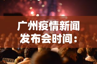 广州疫情新闻发布会时间:广州疫情防控新闻发布会直播 广州疫情新闻发布会时间:广州疫情防控新闻发布会直播