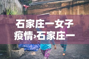 石家庄一女子疫情›石家庄一26岁女子疫情 石家庄一女子疫情›石家庄一26岁女子疫情