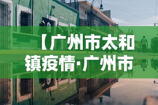 【广州市太和镇疫情·广州市白云区太和镇新型冠状病毒】