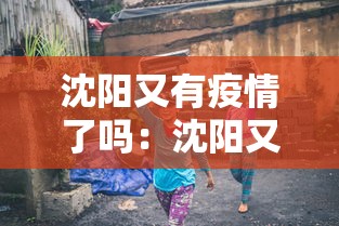 沈阳又有疫情了吗：沈阳又有新冠了吗