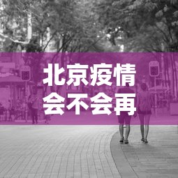 北京疫情会不会再次爆发 → 北京疫情会爆发么