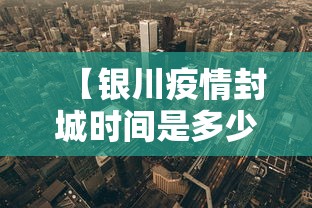 【银川疫情封城时间是多少·银川封城消息】 【银川疫情封城时间是多少·银川封城消息】