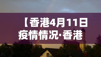 【香港4月11日疫情情况·香港4月11日疫情情况报告】 【香港4月11日疫情情况·香港4月11日疫情情况报告】