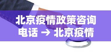 北京疫情政策咨询电话 → 北京疫情政策咨询电话24小时 北京疫情政策咨询电话 → 北京疫情政策咨询电话24小时
