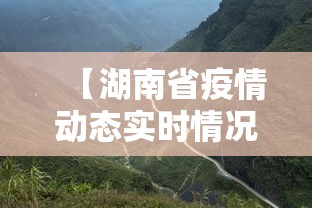 【湖南省疫情动态实时情况,湖南省疫情最新今天】 【湖南省疫情动态实时情况,湖南省疫情最新今天】