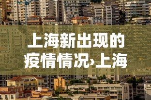 上海新出现的疫情情况›上海新增病例最新情况 上海新出现的疫情情况›上海新增病例最新情况