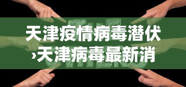 天津疫情病毒潜伏›天津病毒最新消息2020