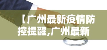 【广州最新疫情防控提醒,广州最新疫情防控提醒通知】 【广州最新疫情防控提醒,广州最新疫情防控提醒通知】