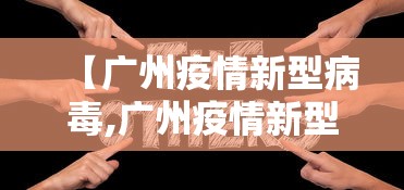 【广州疫情新型病毒,广州疫情新型病毒最新消息】