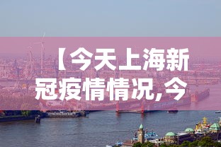 【今天上海新冠疫情情况,今天上海新增病例情况】 【今天上海新冠疫情情况,今天上海新增病例情况】