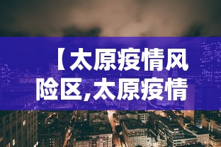 【太原疫情风险区,太原疫情风险区最新消息】