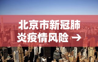 北京市新冠肺炎疫情风险 → 北京市新冠风险区域图