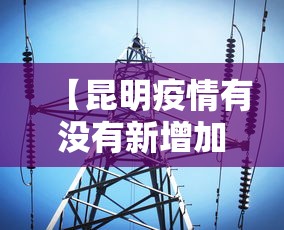 【昆明疫情有没有新增加,昆明疫情有吗】