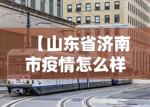 【山东省济南市疫情怎么样,山东济南疫情如何?】 【山东省济南市疫情怎么样,山东济南疫情如何?】