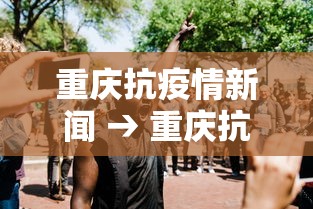 重庆抗疫情新闻 → 重庆抗疫情况