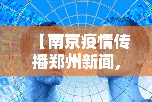 【南京疫情传播郑州新闻,南京疫情传播链增至170人十95】