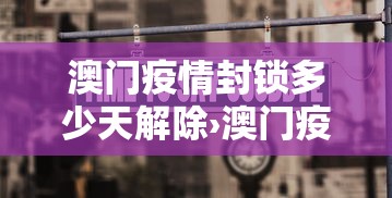 澳门疫情封锁多少天解除›澳门疫情封关多久