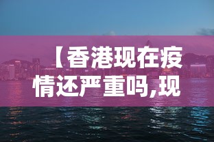 【香港现在疫情还严重吗,现在香港的疫情】