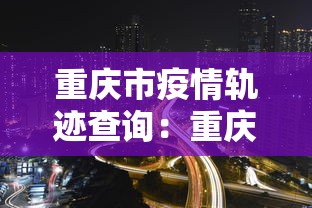 重庆市疫情轨迹查询:重庆疫情跟踪 重庆市疫情轨迹查询:重庆疫情跟踪