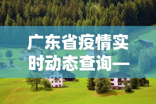 广东省疫情实时动态查询—（广东省疫情最新情况实时动态）