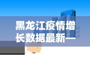 黑龙江疫情增长数据最新—（黑龙江疫情增长数据最新消息）