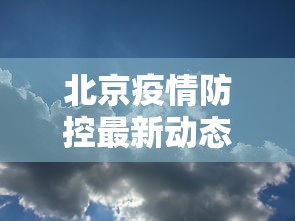 北京疫情防控最新动态：北京疫情防控最新政策 新闻