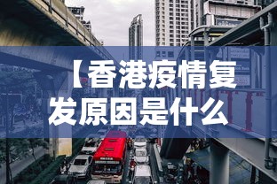 【香港疫情复发原因是什么·香港疫情急速恶化的原因】