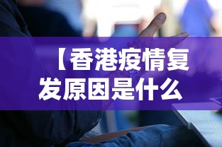 【香港疫情复发原因是什么·香港疫情急速恶化的原因】 【香港疫情复发原因是什么·香港疫情急速恶化的原因】