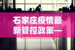 石家庄疫情最新管控政策—（石家庄疫情管控新规定）