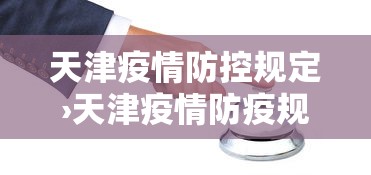 天津疫情防控规定›天津疫情防疫规定
