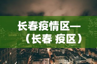 长春疫情区—（长春 疫区）