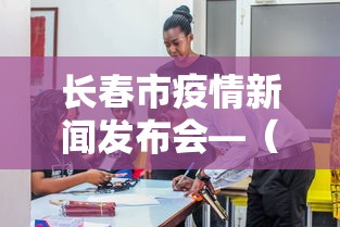 长春市疫情新闻发布会—(长春市疫情新闻发布会视频) 长春市疫情新闻发布会—(长春市疫情新闻发布会视频)