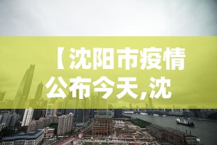 【沈阳市疫情公布今天,沈阳市疫情今日情况】 【沈阳市疫情公布今天,沈阳市疫情今日情况】
