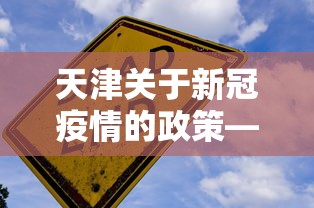 天津关于新冠疫情的政策—(天津新冠防控政策) 天津关于新冠疫情的政策—(天津新冠防控政策)