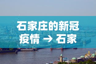 石家庄的新冠疫情 → 石家庄新冠疫情管控时间明细 石家庄的新冠疫情 → 石家庄新冠疫情管控时间明细